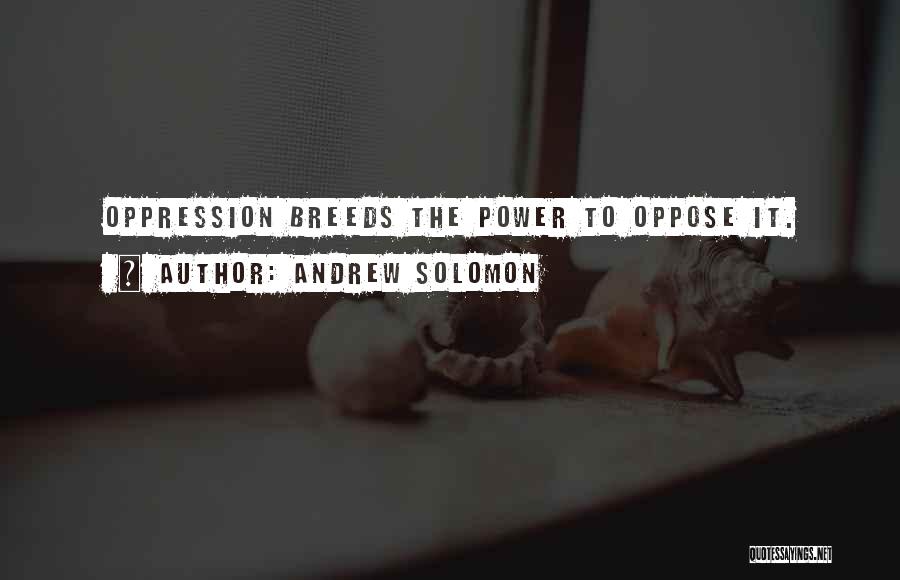 Andrew Solomon Quotes: Oppression Breeds The Power To Oppose It.