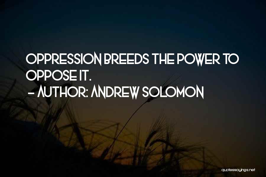 Andrew Solomon Quotes: Oppression Breeds The Power To Oppose It.