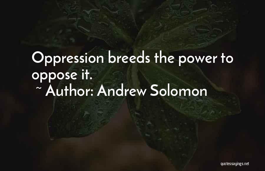 Andrew Solomon Quotes: Oppression Breeds The Power To Oppose It.