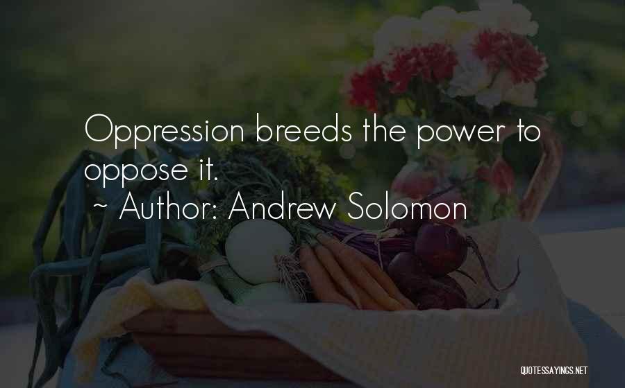Andrew Solomon Quotes: Oppression Breeds The Power To Oppose It.
