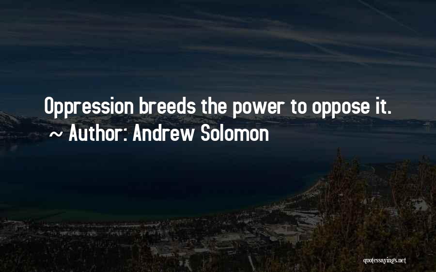 Andrew Solomon Quotes: Oppression Breeds The Power To Oppose It.