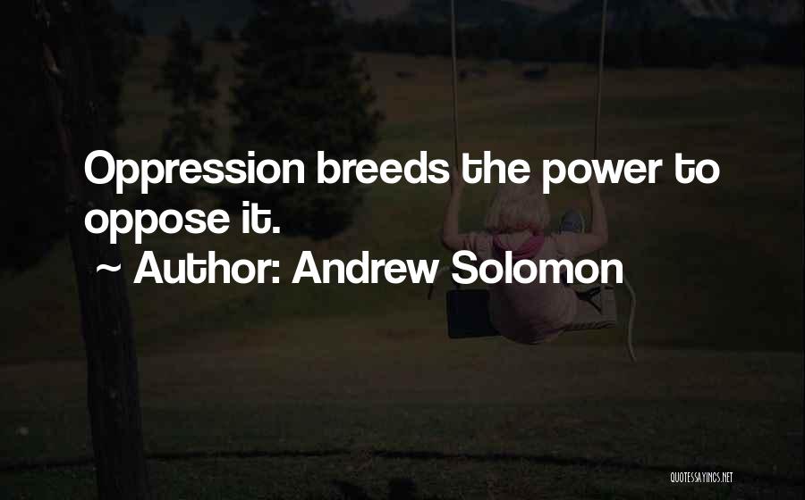 Andrew Solomon Quotes: Oppression Breeds The Power To Oppose It.