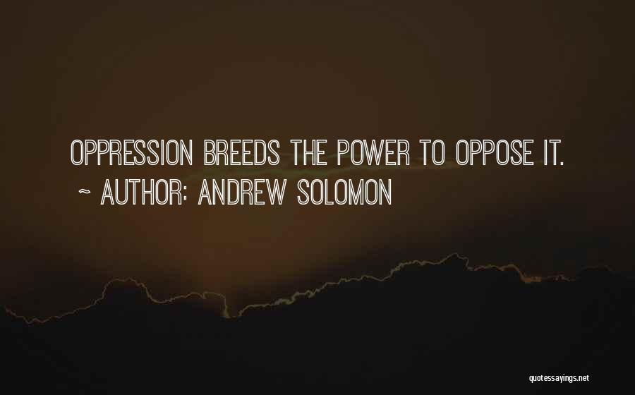 Andrew Solomon Quotes: Oppression Breeds The Power To Oppose It.