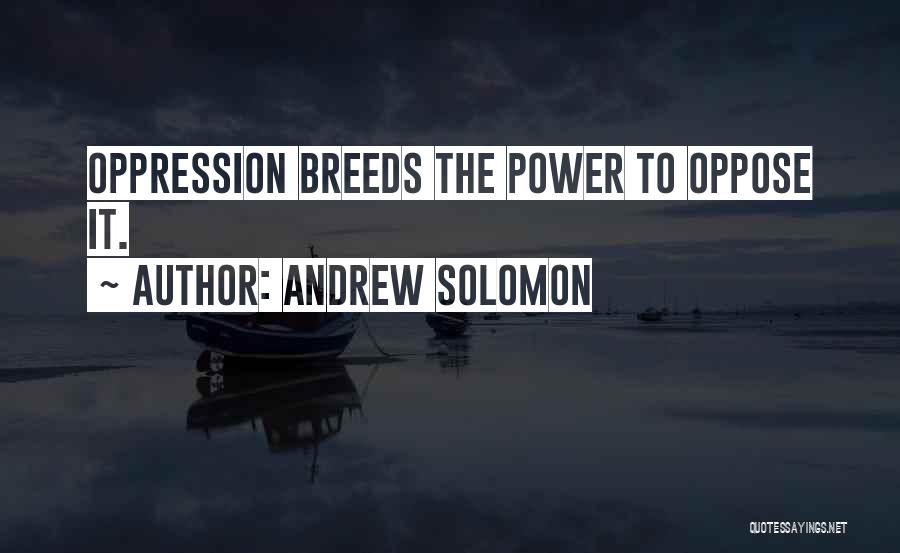 Andrew Solomon Quotes: Oppression Breeds The Power To Oppose It.