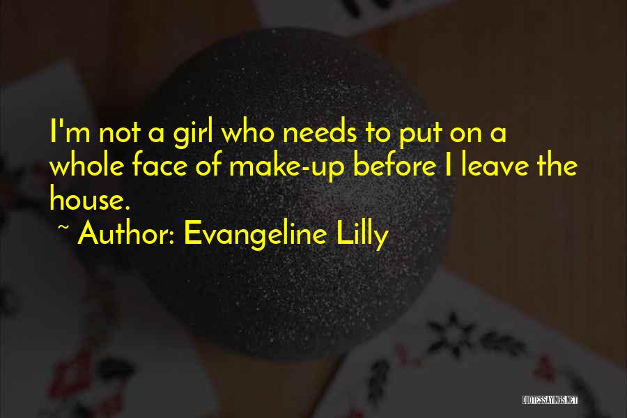 Evangeline Lilly Quotes: I'm Not A Girl Who Needs To Put On A Whole Face Of Make-up Before I Leave The House.