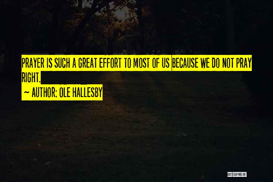 Ole Hallesby Quotes: Prayer Is Such A Great Effort To Most Of Us Because We Do Not Pray Right.