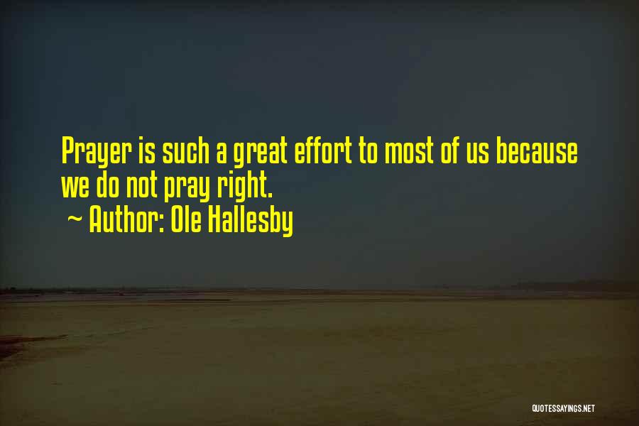 Ole Hallesby Quotes: Prayer Is Such A Great Effort To Most Of Us Because We Do Not Pray Right.