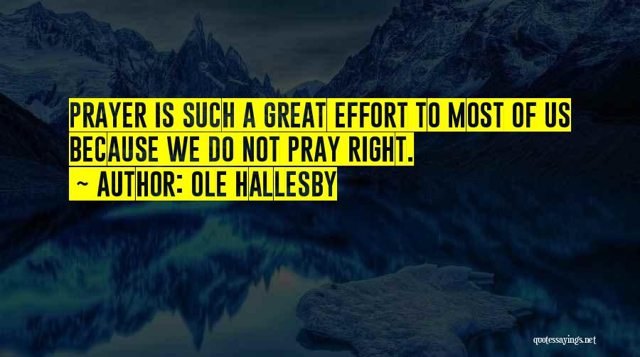 Ole Hallesby Quotes: Prayer Is Such A Great Effort To Most Of Us Because We Do Not Pray Right.