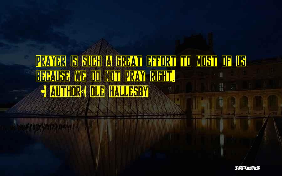 Ole Hallesby Quotes: Prayer Is Such A Great Effort To Most Of Us Because We Do Not Pray Right.