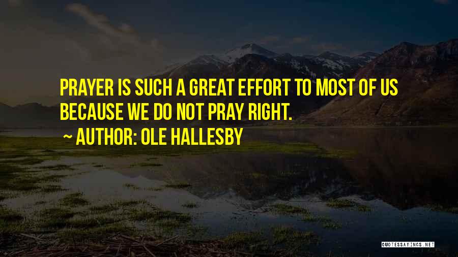 Ole Hallesby Quotes: Prayer Is Such A Great Effort To Most Of Us Because We Do Not Pray Right.