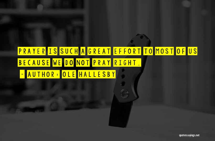Ole Hallesby Quotes: Prayer Is Such A Great Effort To Most Of Us Because We Do Not Pray Right.