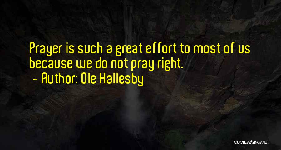 Ole Hallesby Quotes: Prayer Is Such A Great Effort To Most Of Us Because We Do Not Pray Right.