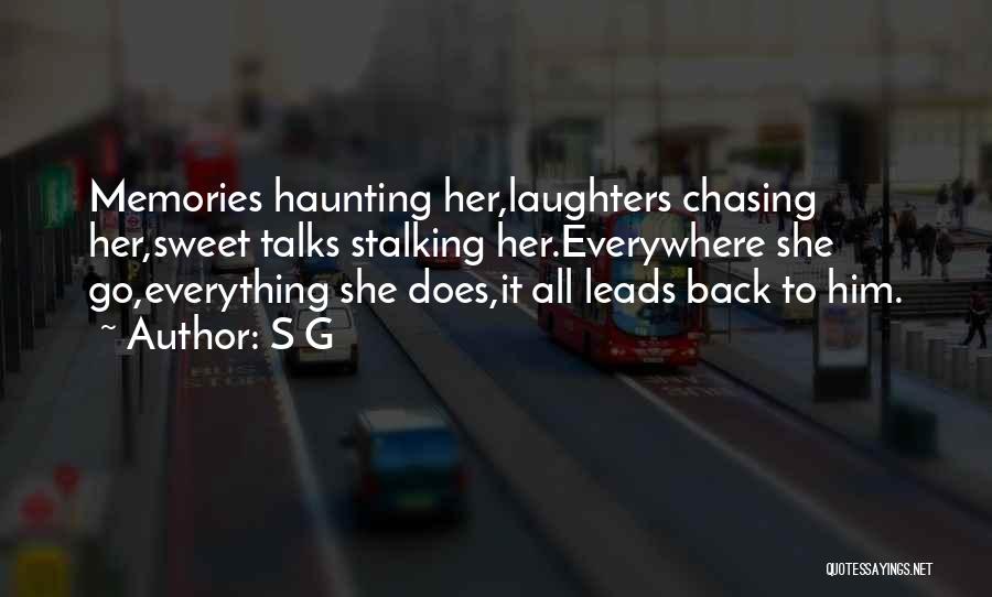 S G Quotes: Memories Haunting Her,laughters Chasing Her,sweet Talks Stalking Her.everywhere She Go,everything She Does,it All Leads Back To Him.