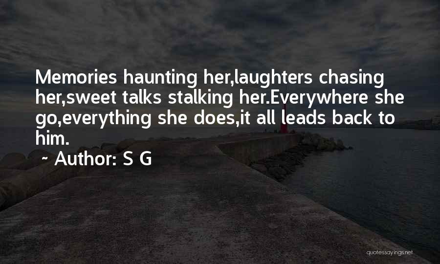S G Quotes: Memories Haunting Her,laughters Chasing Her,sweet Talks Stalking Her.everywhere She Go,everything She Does,it All Leads Back To Him.