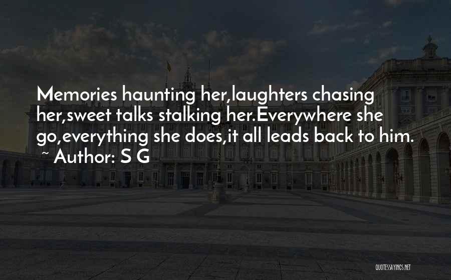 S G Quotes: Memories Haunting Her,laughters Chasing Her,sweet Talks Stalking Her.everywhere She Go,everything She Does,it All Leads Back To Him.