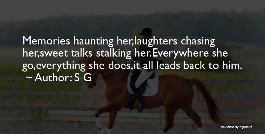 S G Quotes: Memories Haunting Her,laughters Chasing Her,sweet Talks Stalking Her.everywhere She Go,everything She Does,it All Leads Back To Him.