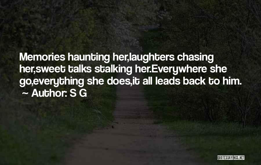 S G Quotes: Memories Haunting Her,laughters Chasing Her,sweet Talks Stalking Her.everywhere She Go,everything She Does,it All Leads Back To Him.