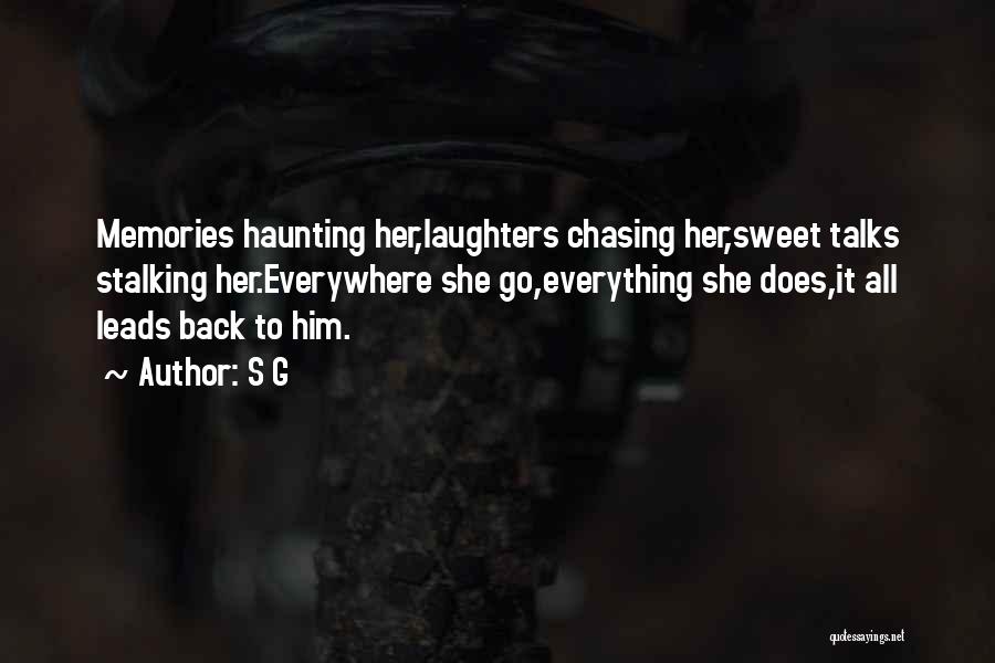 S G Quotes: Memories Haunting Her,laughters Chasing Her,sweet Talks Stalking Her.everywhere She Go,everything She Does,it All Leads Back To Him.