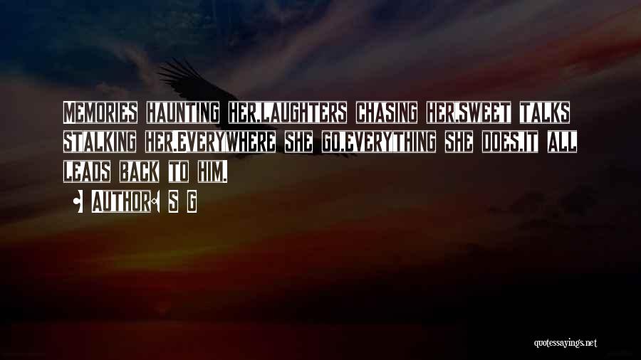 S G Quotes: Memories Haunting Her,laughters Chasing Her,sweet Talks Stalking Her.everywhere She Go,everything She Does,it All Leads Back To Him.