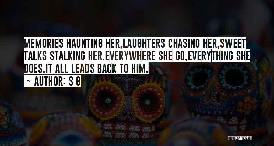 S G Quotes: Memories Haunting Her,laughters Chasing Her,sweet Talks Stalking Her.everywhere She Go,everything She Does,it All Leads Back To Him.