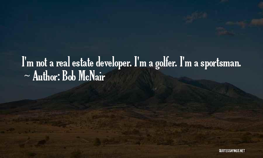 Bob McNair Quotes: I'm Not A Real Estate Developer. I'm A Golfer. I'm A Sportsman.