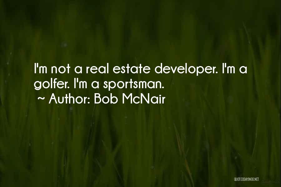 Bob McNair Quotes: I'm Not A Real Estate Developer. I'm A Golfer. I'm A Sportsman.