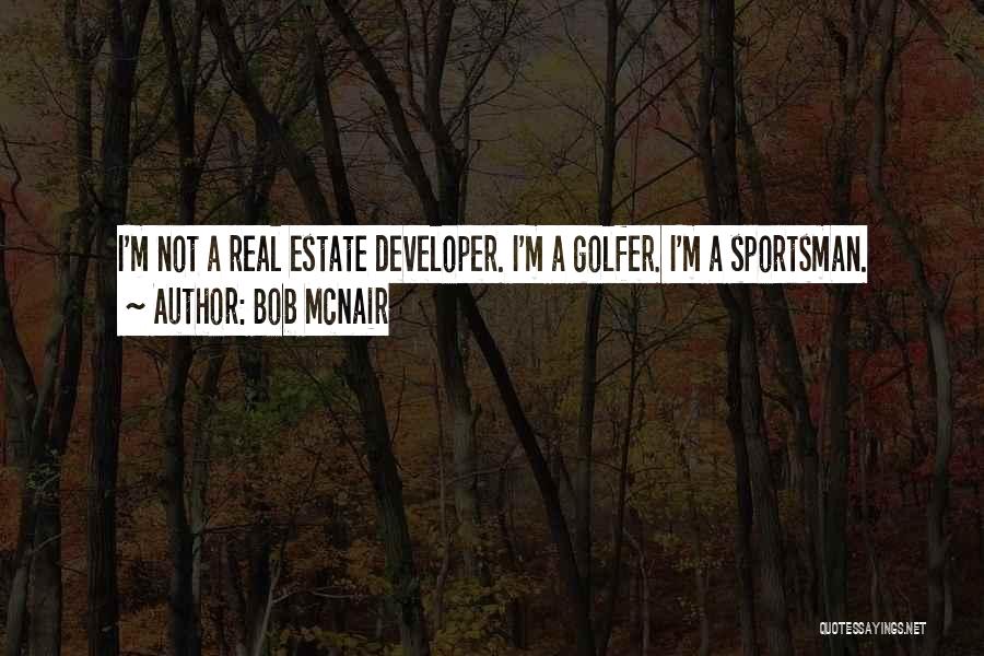 Bob McNair Quotes: I'm Not A Real Estate Developer. I'm A Golfer. I'm A Sportsman.