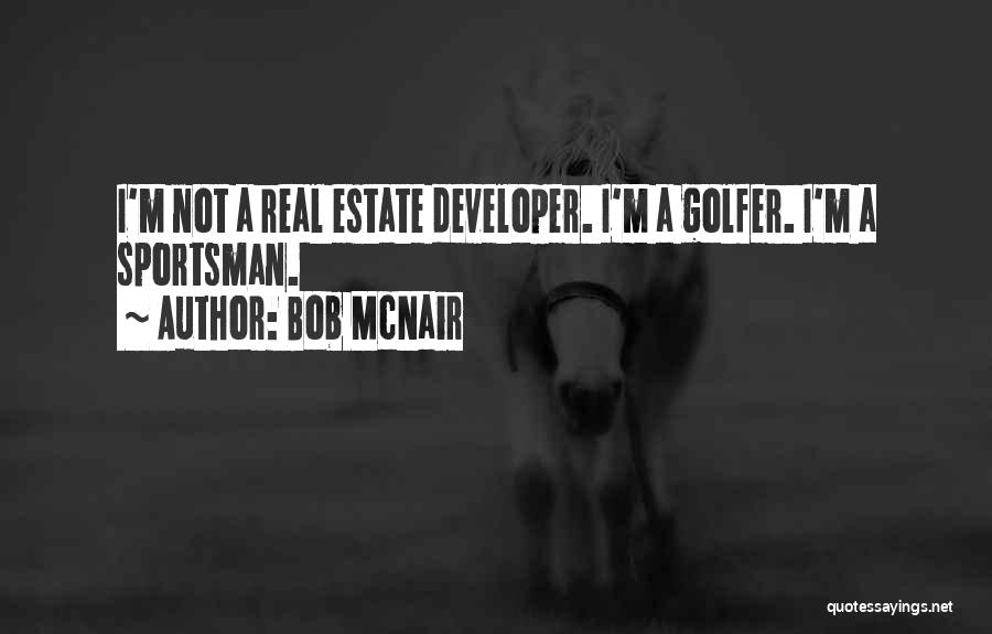 Bob McNair Quotes: I'm Not A Real Estate Developer. I'm A Golfer. I'm A Sportsman.