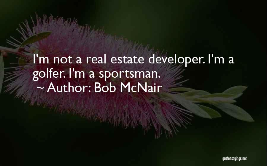 Bob McNair Quotes: I'm Not A Real Estate Developer. I'm A Golfer. I'm A Sportsman.