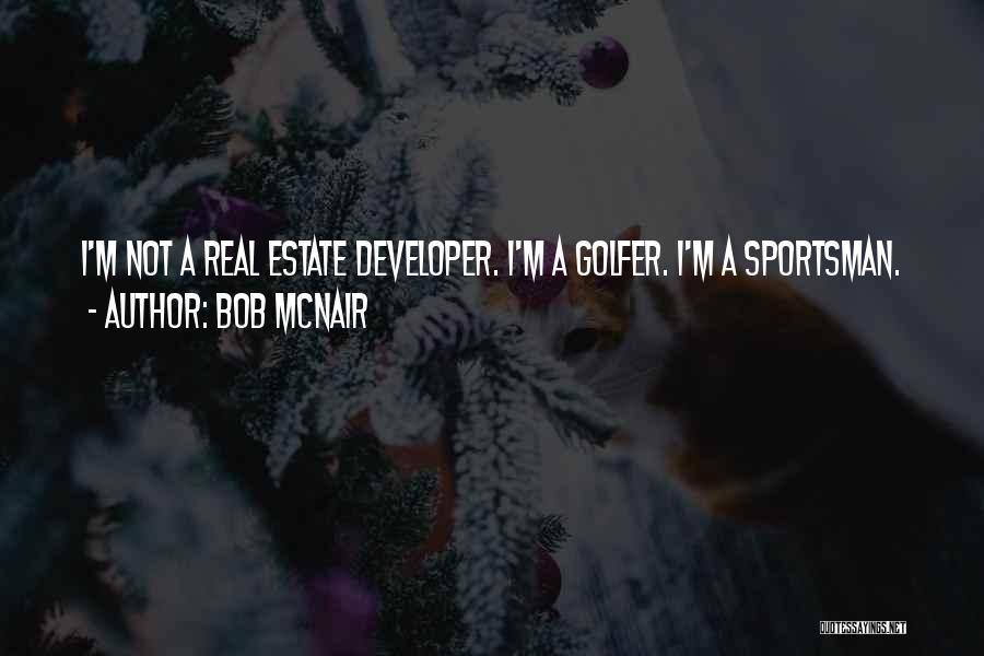 Bob McNair Quotes: I'm Not A Real Estate Developer. I'm A Golfer. I'm A Sportsman.