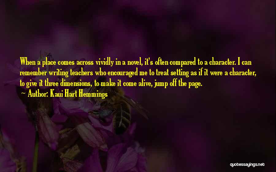 Kaui Hart Hemmings Quotes: When A Place Comes Across Vividly In A Novel, It's Often Compared To A Character. I Can Remember Writing Teachers