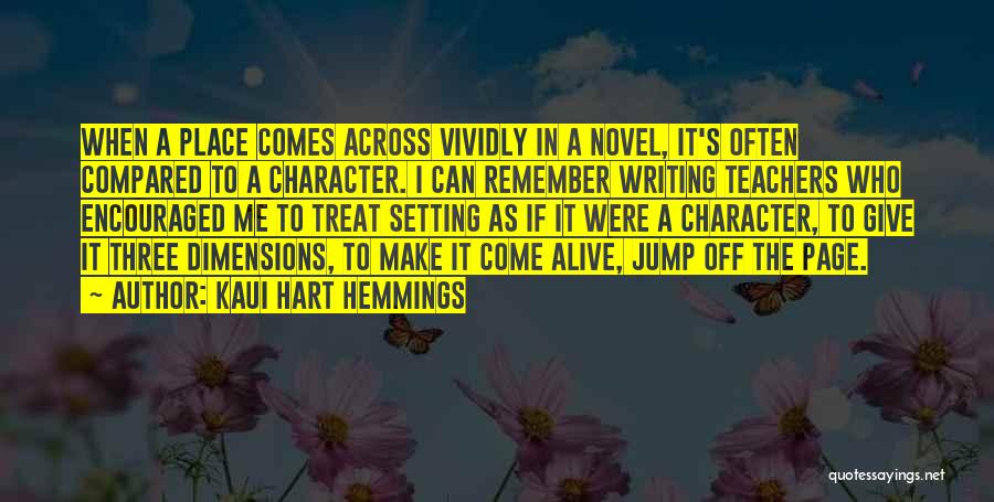 Kaui Hart Hemmings Quotes: When A Place Comes Across Vividly In A Novel, It's Often Compared To A Character. I Can Remember Writing Teachers