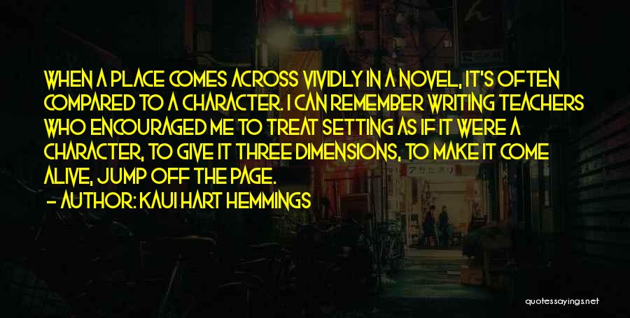Kaui Hart Hemmings Quotes: When A Place Comes Across Vividly In A Novel, It's Often Compared To A Character. I Can Remember Writing Teachers