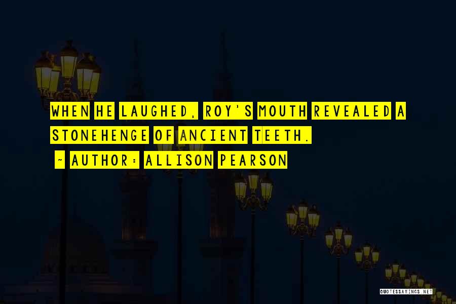 Allison Pearson Quotes: When He Laughed, Roy's Mouth Revealed A Stonehenge Of Ancient Teeth.