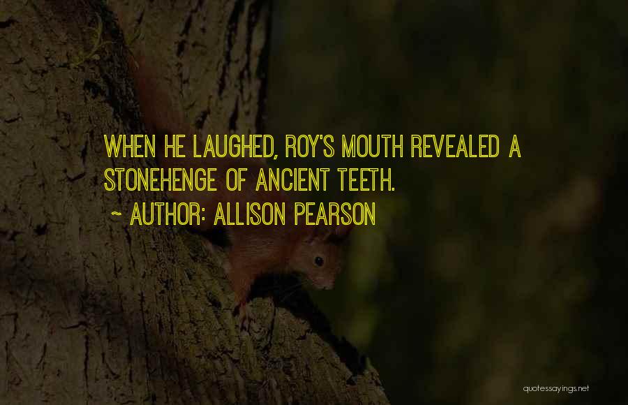 Allison Pearson Quotes: When He Laughed, Roy's Mouth Revealed A Stonehenge Of Ancient Teeth.