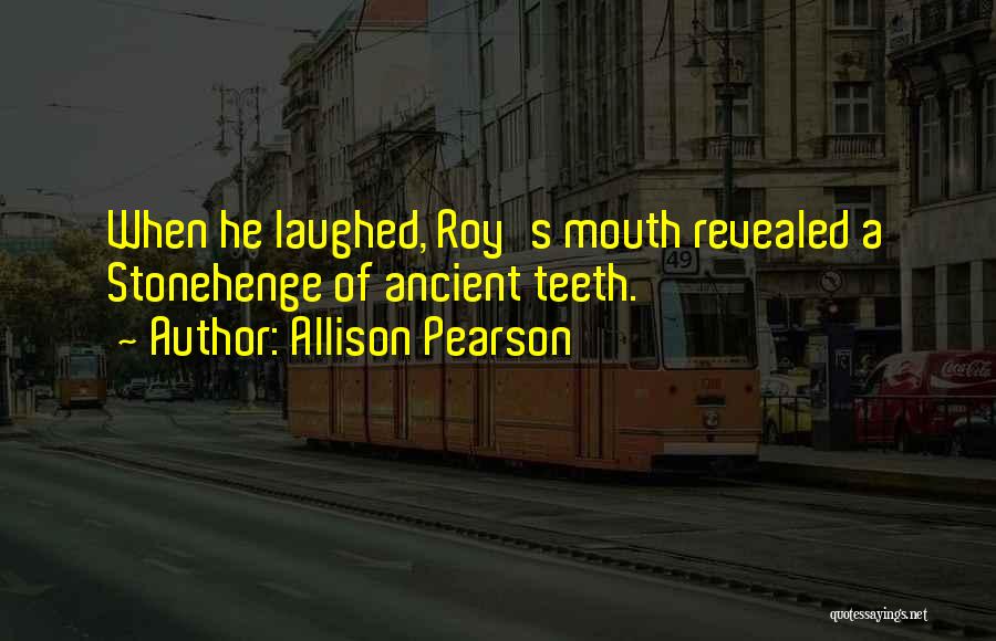 Allison Pearson Quotes: When He Laughed, Roy's Mouth Revealed A Stonehenge Of Ancient Teeth.