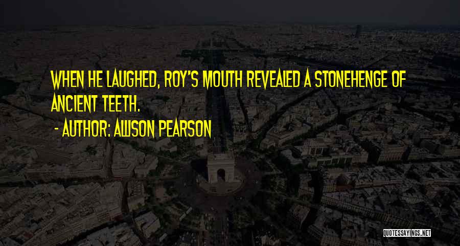 Allison Pearson Quotes: When He Laughed, Roy's Mouth Revealed A Stonehenge Of Ancient Teeth.