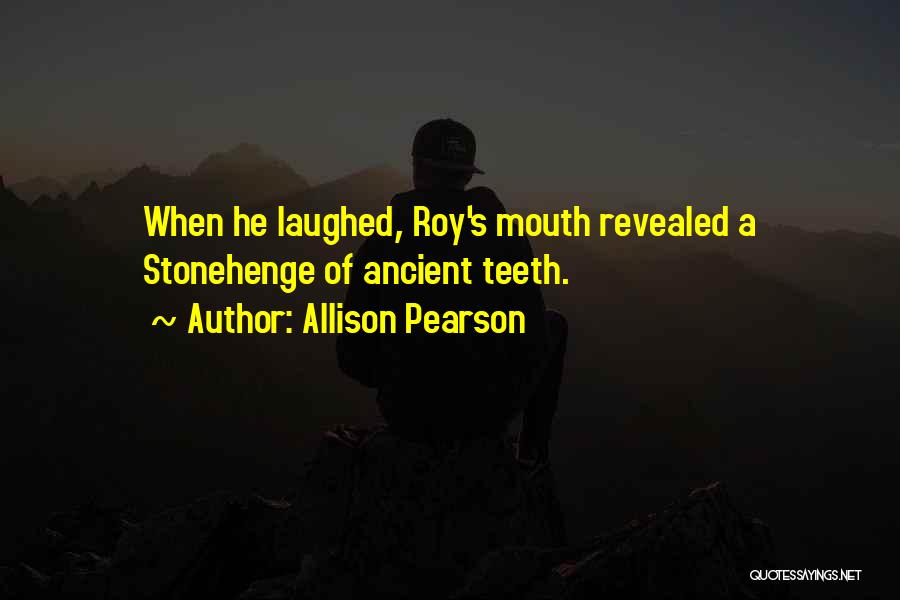 Allison Pearson Quotes: When He Laughed, Roy's Mouth Revealed A Stonehenge Of Ancient Teeth.