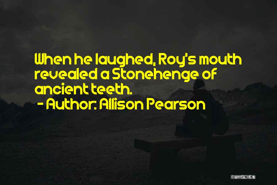 Allison Pearson Quotes: When He Laughed, Roy's Mouth Revealed A Stonehenge Of Ancient Teeth.