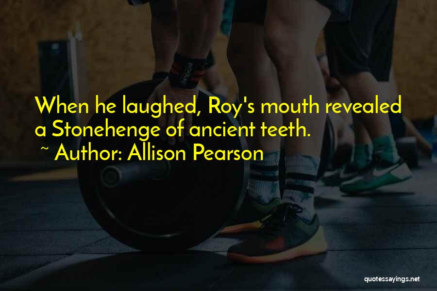 Allison Pearson Quotes: When He Laughed, Roy's Mouth Revealed A Stonehenge Of Ancient Teeth.