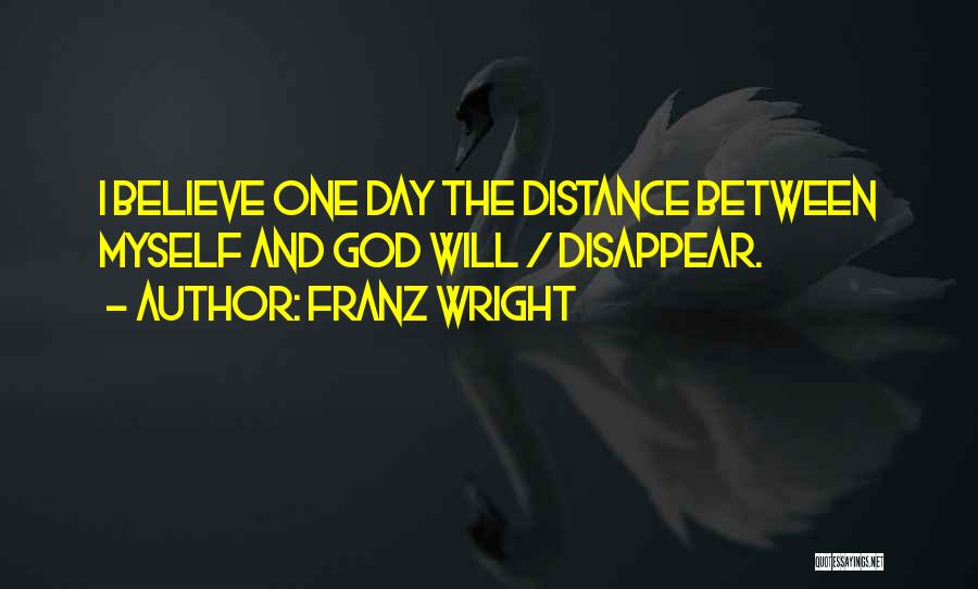 Franz Wright Quotes: I Believe One Day The Distance Between Myself And God Will / Disappear.