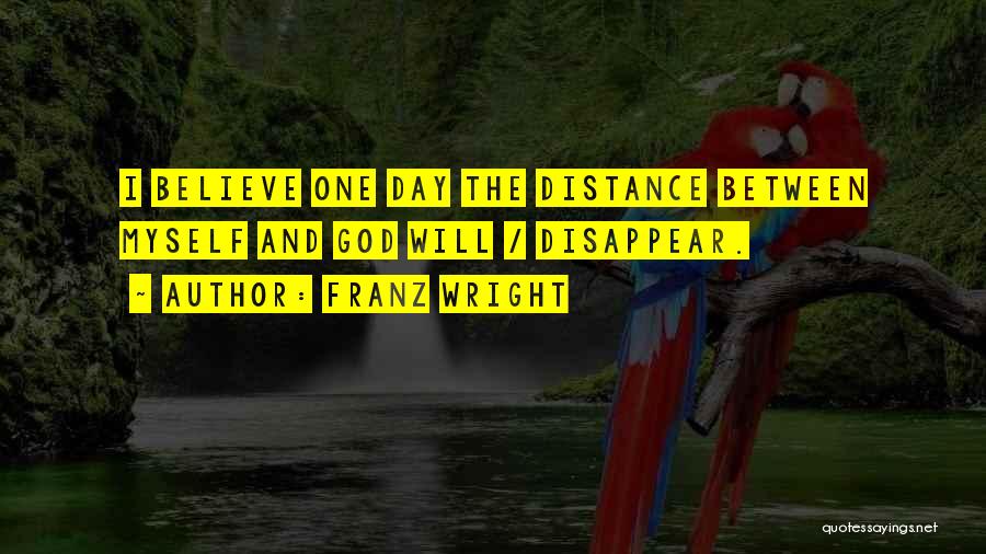 Franz Wright Quotes: I Believe One Day The Distance Between Myself And God Will / Disappear.