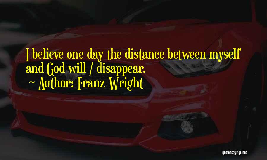 Franz Wright Quotes: I Believe One Day The Distance Between Myself And God Will / Disappear.