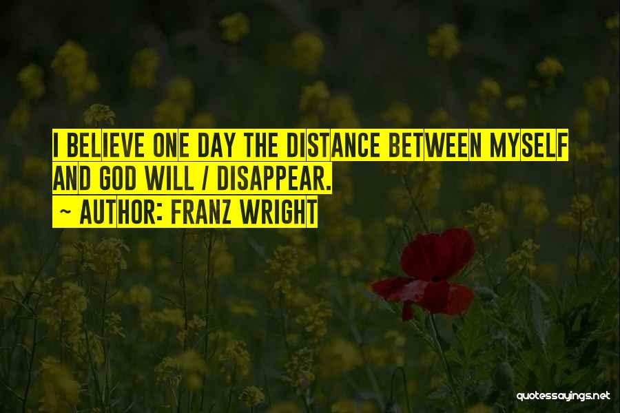 Franz Wright Quotes: I Believe One Day The Distance Between Myself And God Will / Disappear.