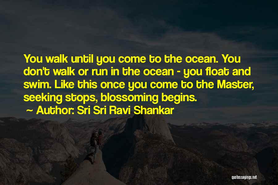 Sri Sri Ravi Shankar Quotes: You Walk Until You Come To The Ocean. You Don't Walk Or Run In The Ocean - You Float And
