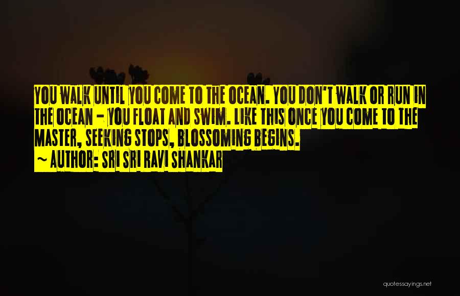 Sri Sri Ravi Shankar Quotes: You Walk Until You Come To The Ocean. You Don't Walk Or Run In The Ocean - You Float And