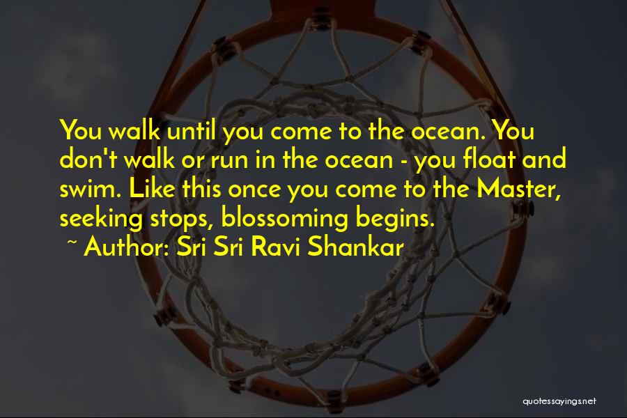 Sri Sri Ravi Shankar Quotes: You Walk Until You Come To The Ocean. You Don't Walk Or Run In The Ocean - You Float And
