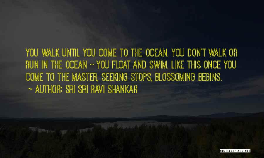 Sri Sri Ravi Shankar Quotes: You Walk Until You Come To The Ocean. You Don't Walk Or Run In The Ocean - You Float And