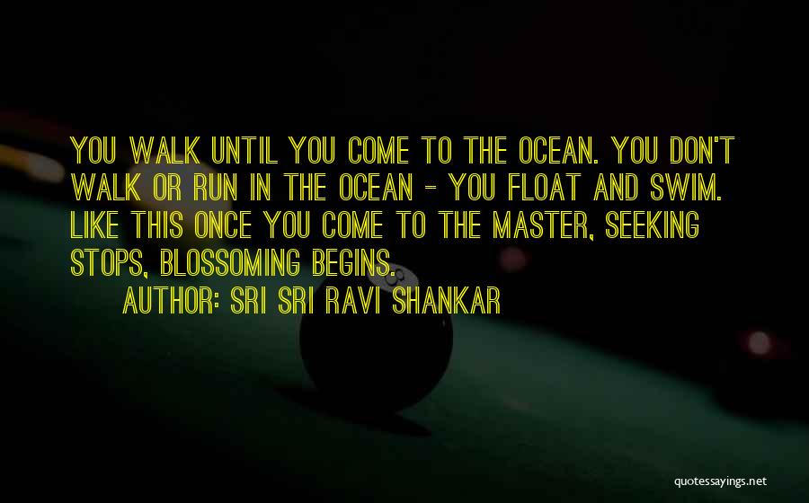 Sri Sri Ravi Shankar Quotes: You Walk Until You Come To The Ocean. You Don't Walk Or Run In The Ocean - You Float And