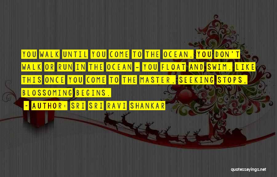 Sri Sri Ravi Shankar Quotes: You Walk Until You Come To The Ocean. You Don't Walk Or Run In The Ocean - You Float And